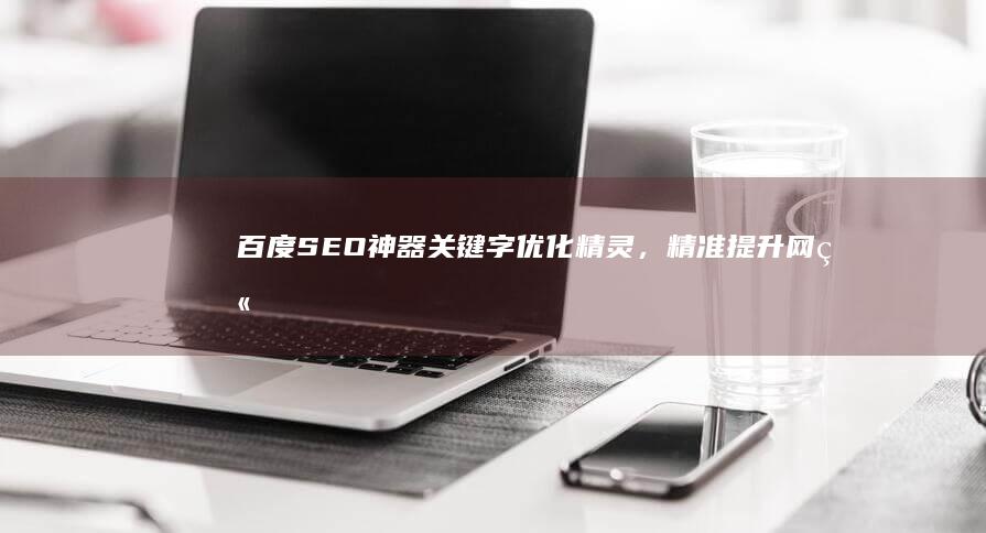 百度SEO神器：关键字优化精灵，精准提升网站排名