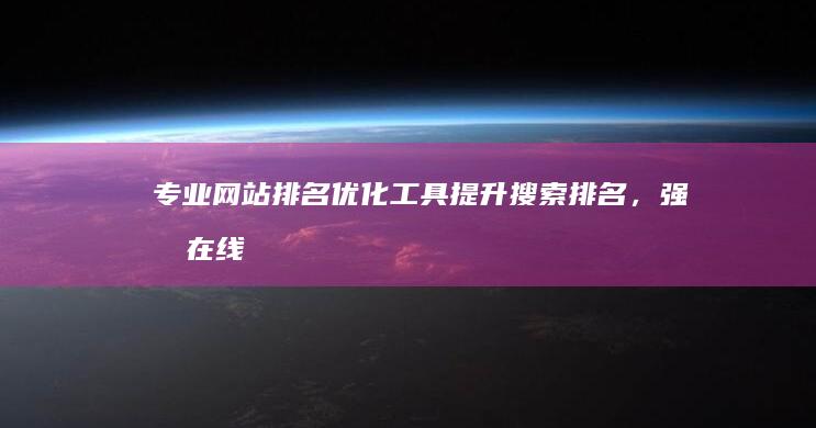 专业网站排名优化工具：提升搜索排名，强化在线影响力